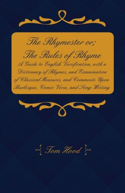 The Rhymester or; The Rules of Rhyme - A Guide to English Versification, with a Dictionary of Rhymes, and Examination of Classical Measures, and Comments Upon Burlesque, Comic Verse, and Song-Writing.