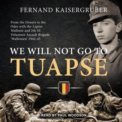 We Will Not Go to Tuapse: From the Donets to the Oder with the Legion Wallonie and 5th SS Volunteer Assault Brigade ’Wallonien’ 1942-45