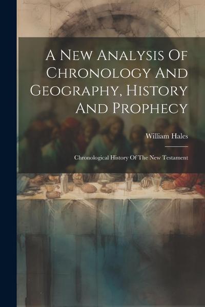 A New Analysis Of Chronology And Geography, History And Prophecy: Chronological History Of The New Testament