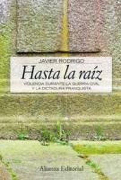 Hasta la raiz : violencia durante la guerra civil y la dictadura franquista