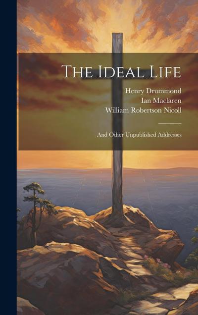 The Ideal Life: And Other Unpublished Addresses