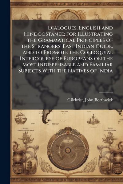 Dialogues, English and Hindoostanee; for Illustrating the Grammatical Principles of the Strangers’ East Indian Guide, and to Promote the Colloquial Intercourse of Europeans on the Most Indispensable and Familiar Subjects With the Natives of India