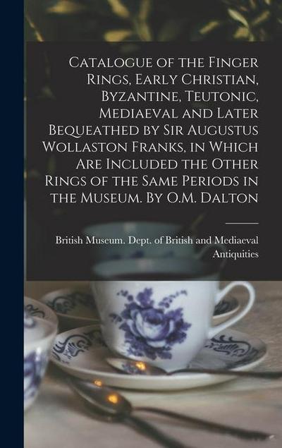 Catalogue of the Finger Rings, Early Christian, Byzantine, Teutonic, Mediaeval and Later Bequeathed by Sir Augustus Wollaston Franks, in Which are Inc