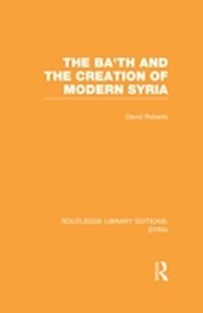 Ba’th and the Creation of Modern Syria (RLE Syria)