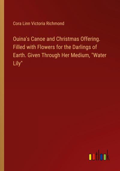 Ouina’s Canoe and Christmas Offering. Filled with Flowers for the Darlings of Earth. Given Through Her Medium, "Water Lily"