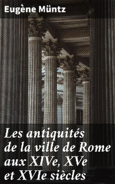 Les antiquités de la ville de Rome aux XIVe, XVe et XVIe siècles