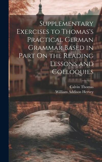 Supplementary Exercises to Thomas’s Practical German Grammar Based in Part On the Reading Lessons and Colloquies