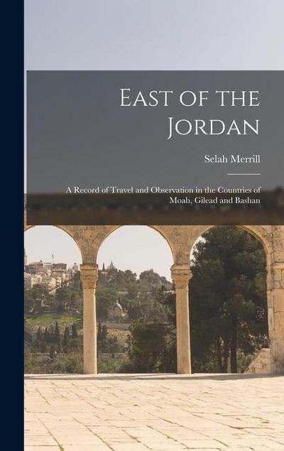 East of the Jordan: A Record of Travel and Observation in the Countries of Moab, Gilead and Bashan