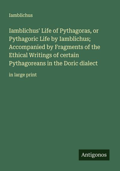 Iamblichus’ Life of Pythagoras, or Pythagoric Life by Iamblichus; Accompanied by Fragments of the Ethical Writings of certain Pythagoreans in the Doric dialect