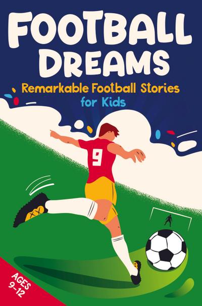 Football Dreams - Remarkable Football Stories for Kids: How 13 Footballers Overcame Challenges and Became Legends (ages 9-12)