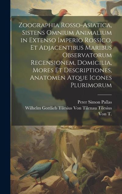 Zoographia Rosso-Asiatica, Sistens Omnium Animalium in Extenso Imperio Rossico, Et Adjacentibus Maribus Observatorum Recensionem, Domicilia, Mores Et Descriptiones, Anatomen Atque Icones Plurimorum