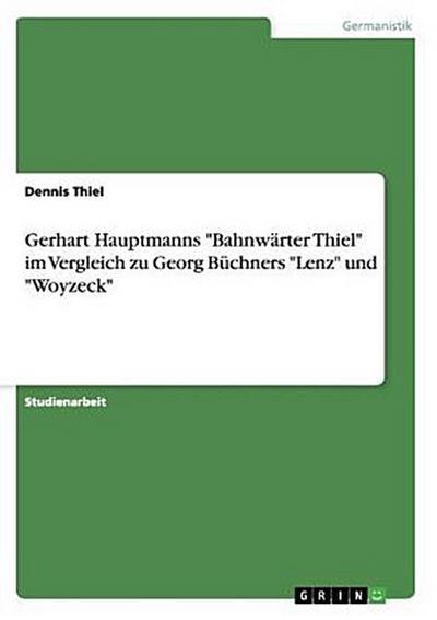 Gerhart Hauptmanns "Bahnwärter Thiel" im Vergleich zu Georg Büchners "Lenz" und "Woyzeck"