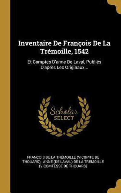 Inventaire De François De La Trémoille, 1542: Et Comptes D’anne De Laval, Publiés D’après Les Originaux...
