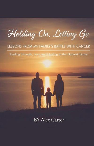 Holding On, Letting Go. A Family Battle With Cancer