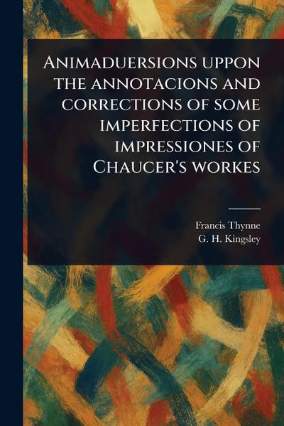 Animaduersions Uppon the Annotacions and Corrections of Some Imperfections of Impressiones of Chaucer’s Workes