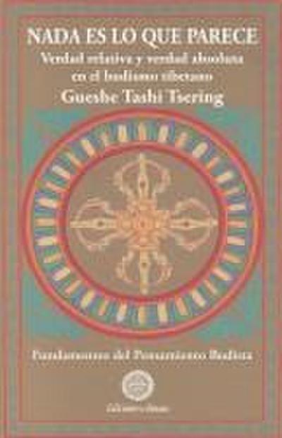 Nada es lo que parece : verdad relativa y verdad absoluta en el budismo tibetano