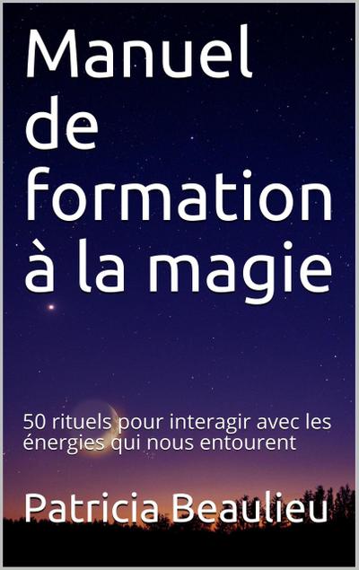 Manuel de formation à la magie : 50 rituels pour interagir avec les énergies qui nous entourent
