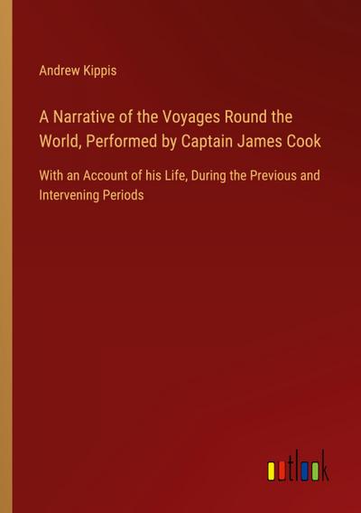 A Narrative of the Voyages Round the World, Performed by Captain James Cook