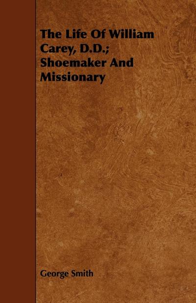 The Life Of William Carey, D.D.; Shoemaker And Missionary