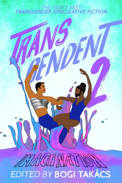 Transcendent 2: The Year’s Best Transgender Speculative Fiction (Transcendent: The Year’s Best Transgender Speculative Fiction, #2)
