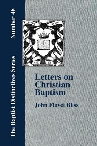 Letters on Christian Baptism, As the Initiating Ordinance into the real Kingdom of Christ