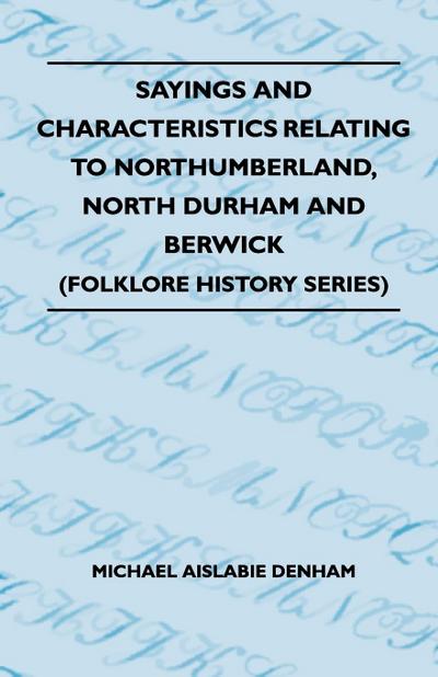 Sayings And Characteristics Relating To Northumberland, North Durham And Berwick (Folklore History Series)