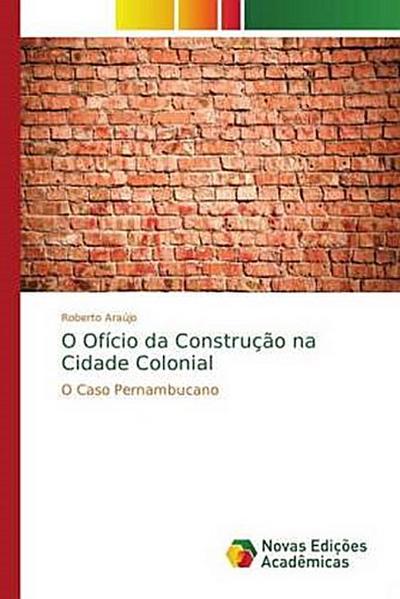 O Ofício da Construção na Cidade Colonial - Roberto Araújo