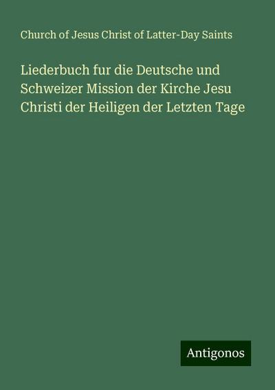Liederbuch fur die Deutsche und Schweizer Mission der Kirche Jesu Christi der Heiligen der Letzten Tage