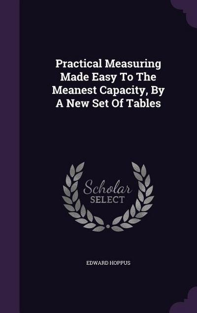 Practical Measuring Made Easy To The Meanest Capacity, By A New Set Of Tables
