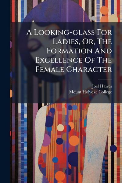 A Looking-glass For Ladies, Or, The Formation And Excellence Of The Female Character