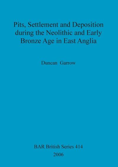 Pits, Settlement and Deposition during the Neolithic and Early Bronze Age in East Anglia