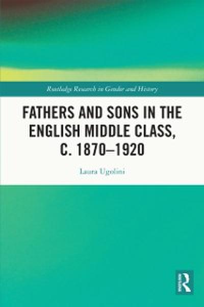 Fathers and Sons in the English Middle Class, c. 1870 1920