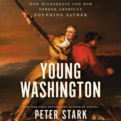 Young Washington: How Wilderness and War Forged America’s Founding Father