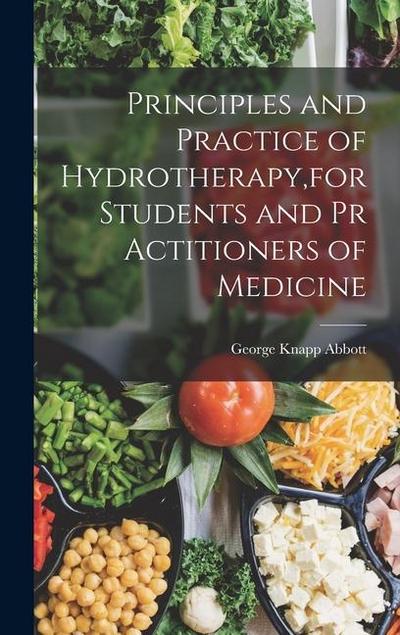 Principles and Practice of Hydrotherapy, for Students and Pr Actitioners of Medicine
