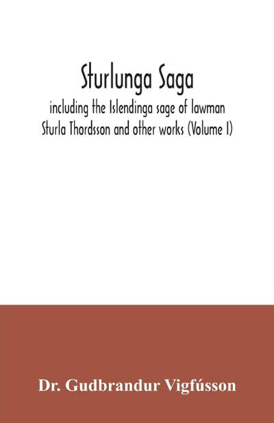 Sturlunga saga, including the Islendinga sage of lawman Sturla Thordsson and other works (Volume I)