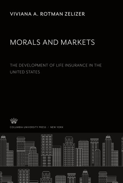 Morals and Markets. the Development of Life Insurance in the United States