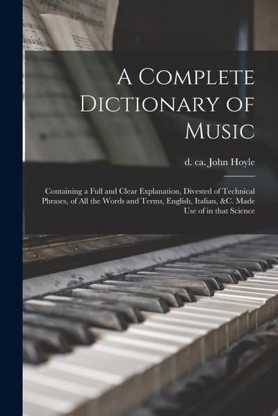 A complete dictionary of music: Containing a full and clear explanation, divested of technical phrases, of all the words and terms, English, Italian