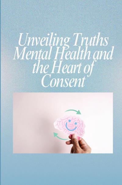 Unveiling Truths Mental Health and the Heart of Consent