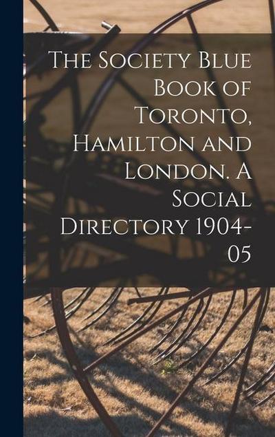 The Society Blue Book of Toronto, Hamilton and London. A Social Directory 1904-05