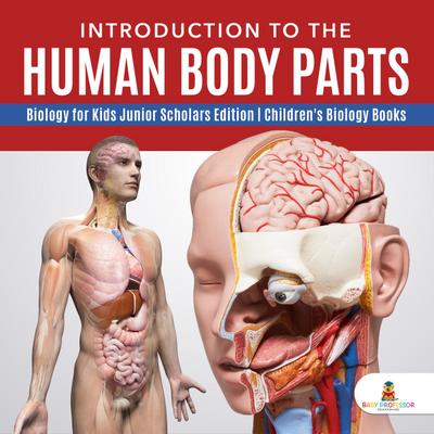 Introduction to the Human Body Parts | Biology for Kids Junior Scholars Edition | Children’s Biology Books