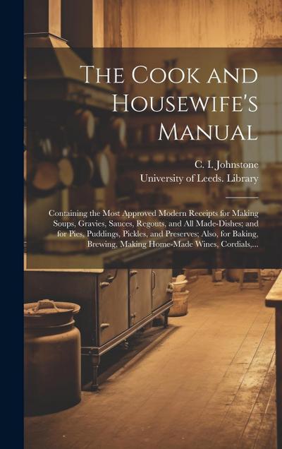 The Cook and Housewife’s Manual: Containing the Most Approved Modern Receipts for Making Soups, Gravies, Sauces, Regouts, and All Made-dishes; and for