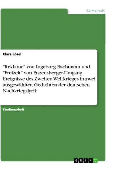 "Reklame" von Ingeborg Bachmann und "Freizeit" von Enzensberger-Umgang. Ereignisse des Zweiten Weltkrieges in zwei ausgewählten Gedichten der deutschen Nachkriegslyrik