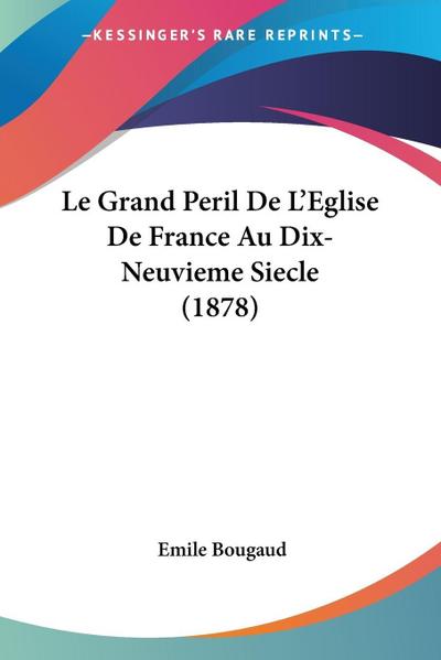 Le Grand Peril De L’Eglise De France Au Dix-Neuvieme Siecle (1878)