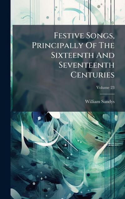 Festive Songs, Principally Of The Sixteenth And Seventeenth Centuries