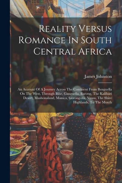 Reality Versus Romance In South Central Africa: An Account Of A Journey Across The Continent From Benguella On The West, Through Bihe, Ganguella, Baro
