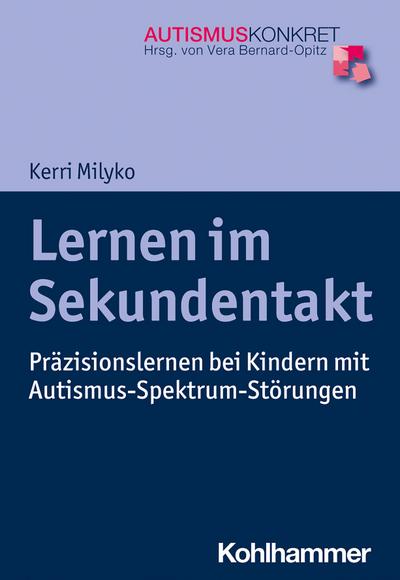Lernen im Sekundentakt: Präzisionslernen bei Kindern mit Autismus-Spektrum-Störungen (Autismus Konkret: Verstehen, Lernen und Therapie)