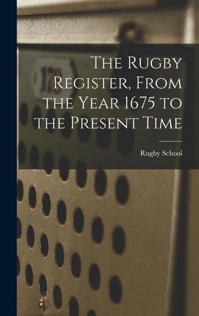 The Rugby Register, From the Year 1675 to the Present Time