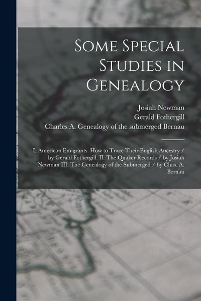 Some Special Studies in Genealogy: I. American Emigrants. How to Trace Their English Ancestry / by Gerald Fothergill. II. The Quaker Records / by Josi