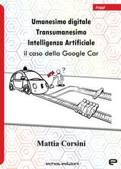 Umanesimo digitale. Transumanesimo. Intelligenza Artificiale. Il caso della Google Car