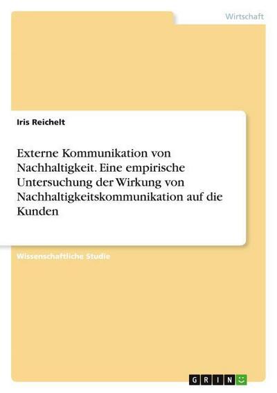 Externe Kommunikation von Nachhaltigkeit. Eine empirische Untersuchung der Wirkung von Nachhaltigkeitskommunikation auf die Kunden